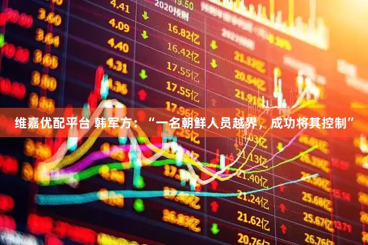 维嘉优配平台 韩军方：“一名朝鲜人员越界，成功将其控制”