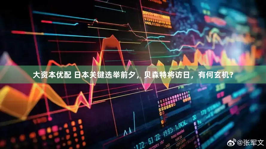 大资本优配 日本关键选举前夕，贝森特将访日，有何玄机？