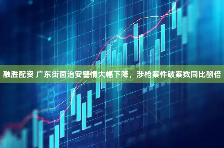 融胜配资 广东街面治安警情大幅下降，涉枪案件破案数同比翻倍