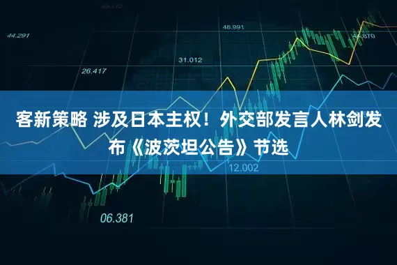客新策略 涉及日本主权！外交部发言人林剑发布《波茨坦公告》节选