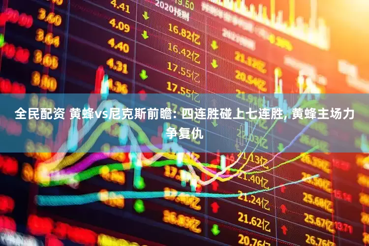 全民配资 黄蜂vs尼克斯前瞻: 四连胜碰上七连胜, 黄蜂主场力争复仇