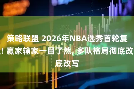 策略联盟 2026年NBA选秀首轮复盘! 赢家输家一目了然, 多队格局彻底改写