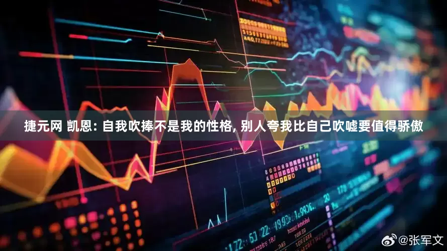 捷元网 凯恩: 自我吹捧不是我的性格, 别人夸我比自己吹嘘要值得骄傲